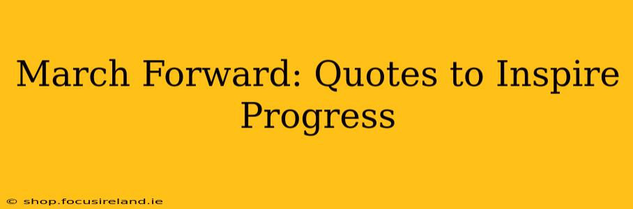 March Forward: Quotes to Inspire Progress