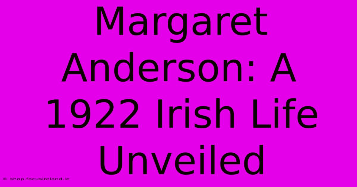 Margaret Anderson: A 1922 Irish Life Unveiled