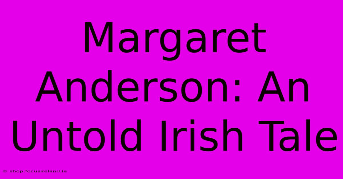 Margaret Anderson: An Untold Irish Tale