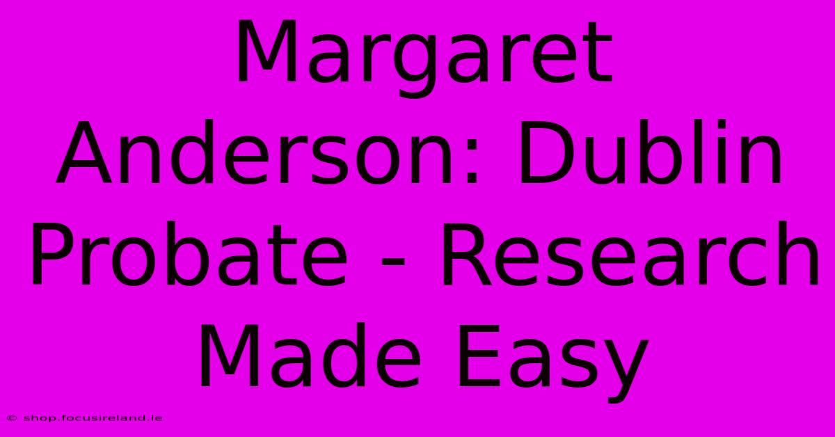 Margaret Anderson: Dublin Probate - Research Made Easy