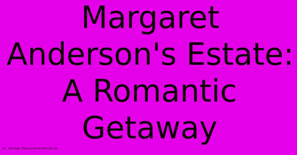 Margaret Anderson's Estate: A Romantic Getaway