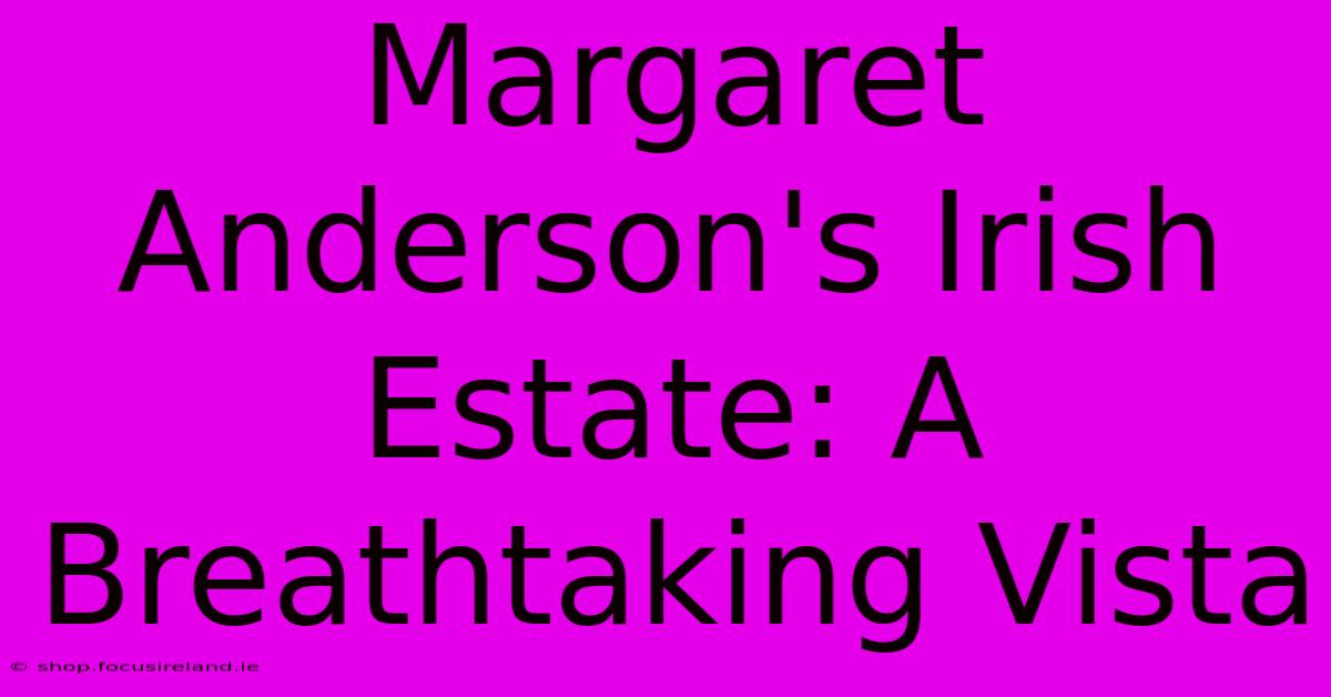 Margaret Anderson's Irish Estate: A Breathtaking Vista