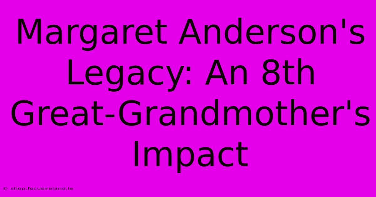 Margaret Anderson's Legacy: An 8th Great-Grandmother's Impact