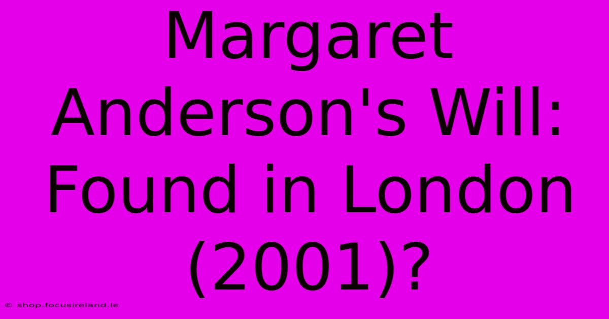 Margaret Anderson's Will: Found In London (2001)?