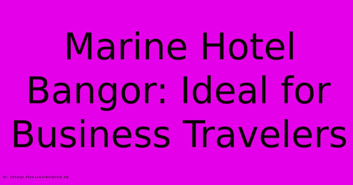 Marine Hotel Bangor: Ideal For Business Travelers