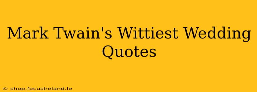 Mark Twain's Wittiest Wedding Quotes