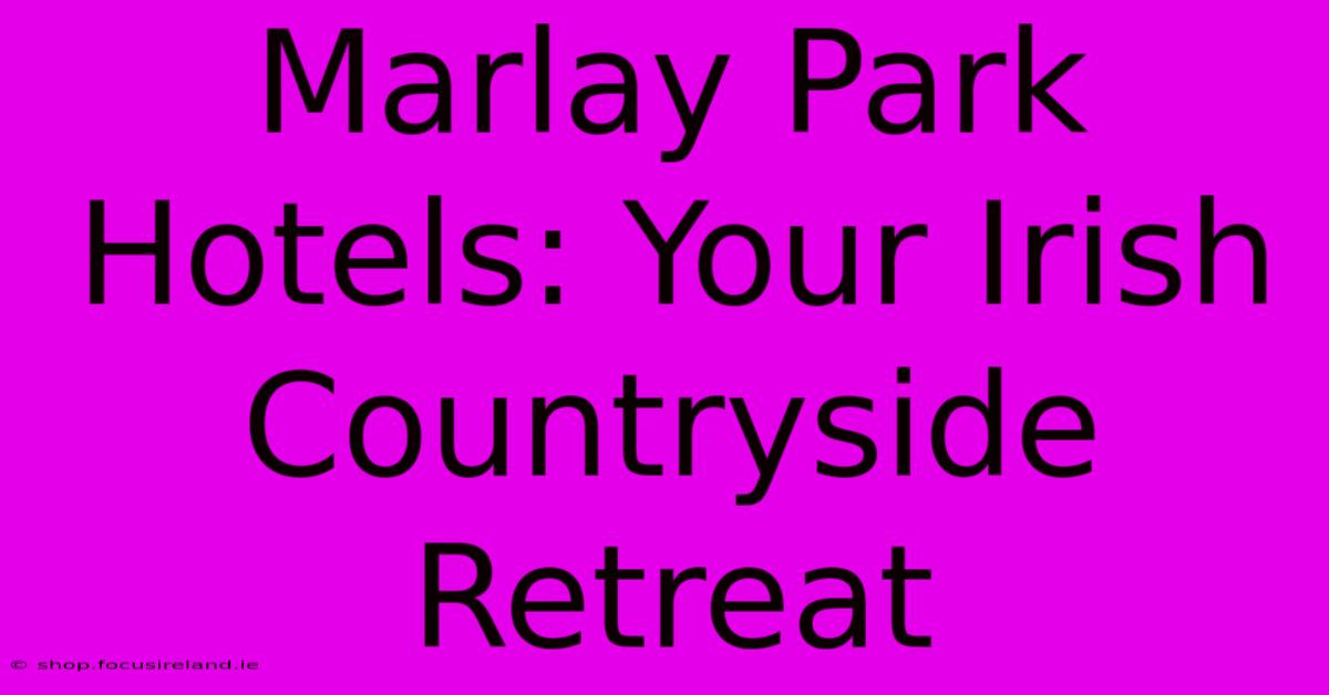 Marlay Park Hotels: Your Irish Countryside Retreat