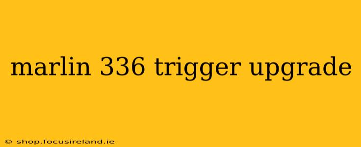 marlin 336 trigger upgrade
