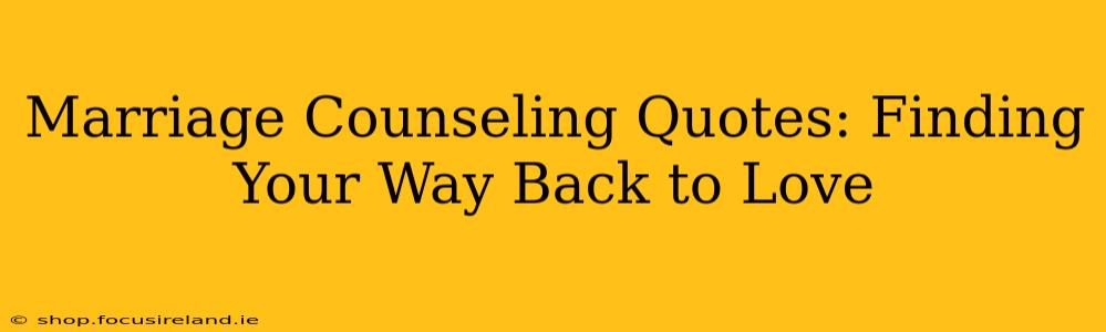 Marriage Counseling Quotes: Finding Your Way Back to Love