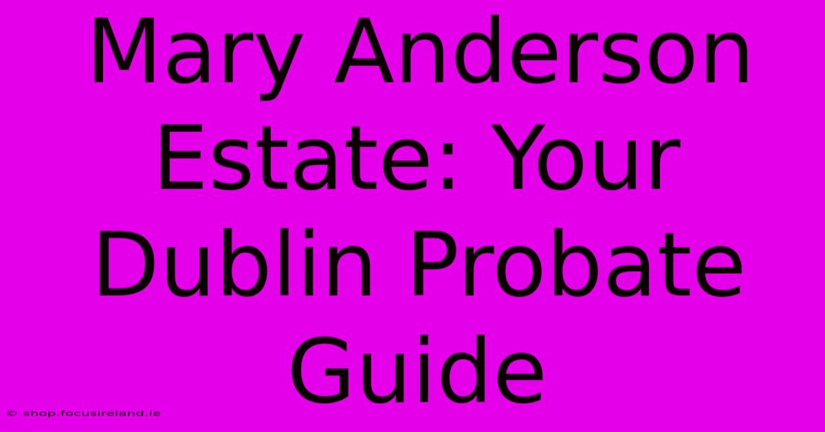 Mary Anderson Estate: Your Dublin Probate Guide