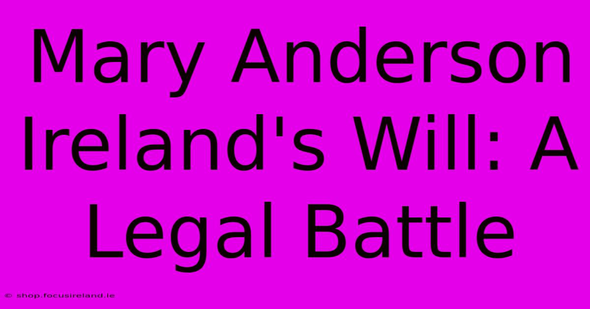 Mary Anderson Ireland's Will: A Legal Battle