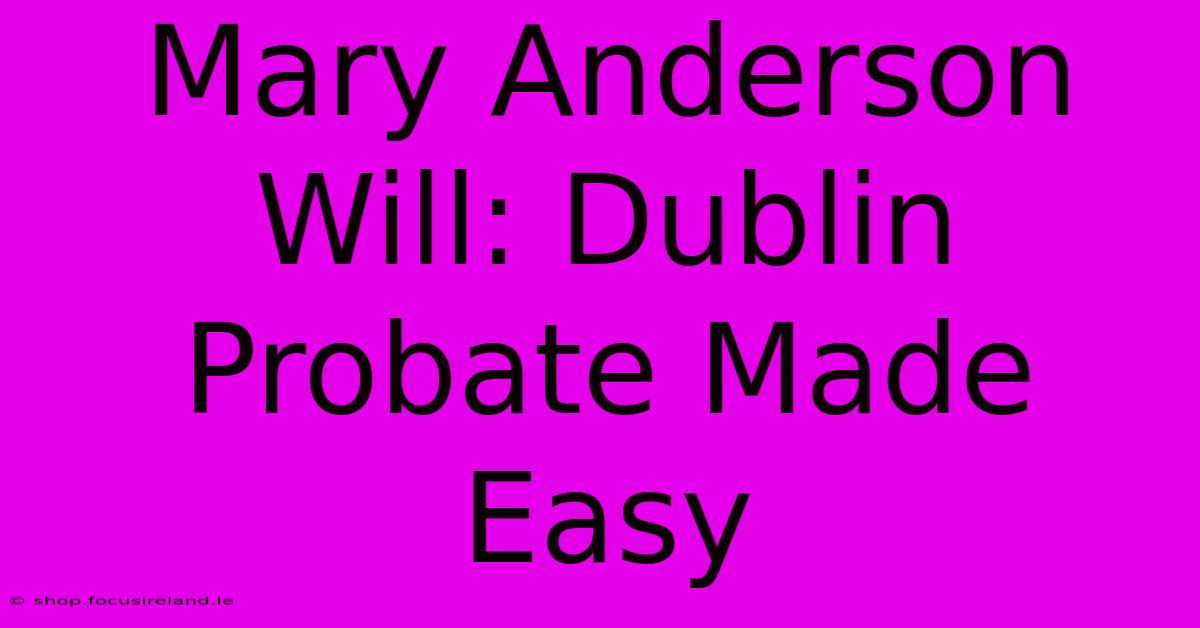 Mary Anderson Will: Dublin Probate Made Easy