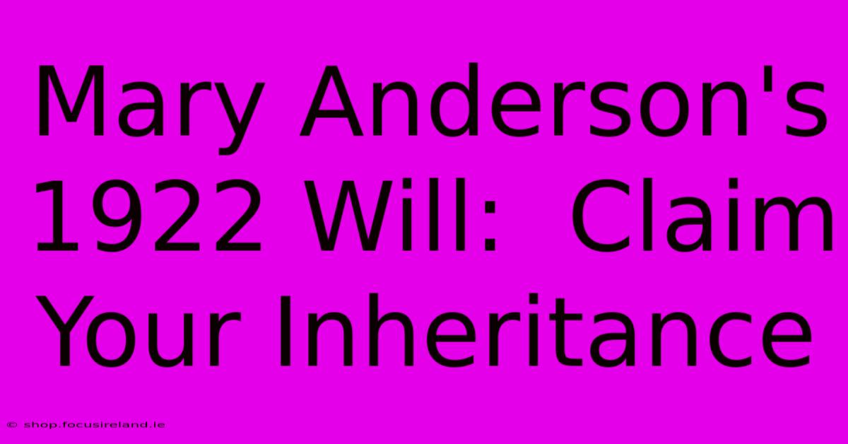 Mary Anderson's 1922 Will:  Claim Your Inheritance