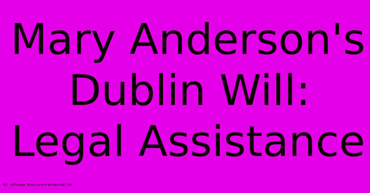 Mary Anderson's Dublin Will: Legal Assistance