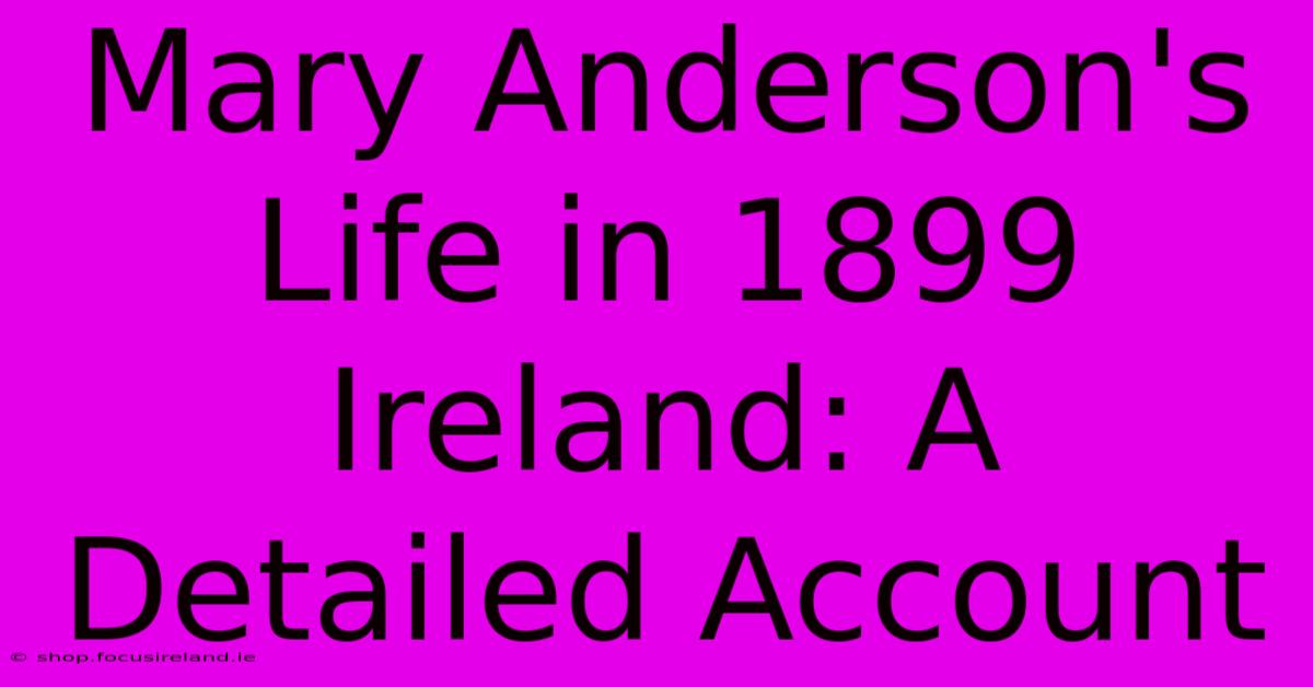 Mary Anderson's Life In 1899 Ireland: A Detailed Account