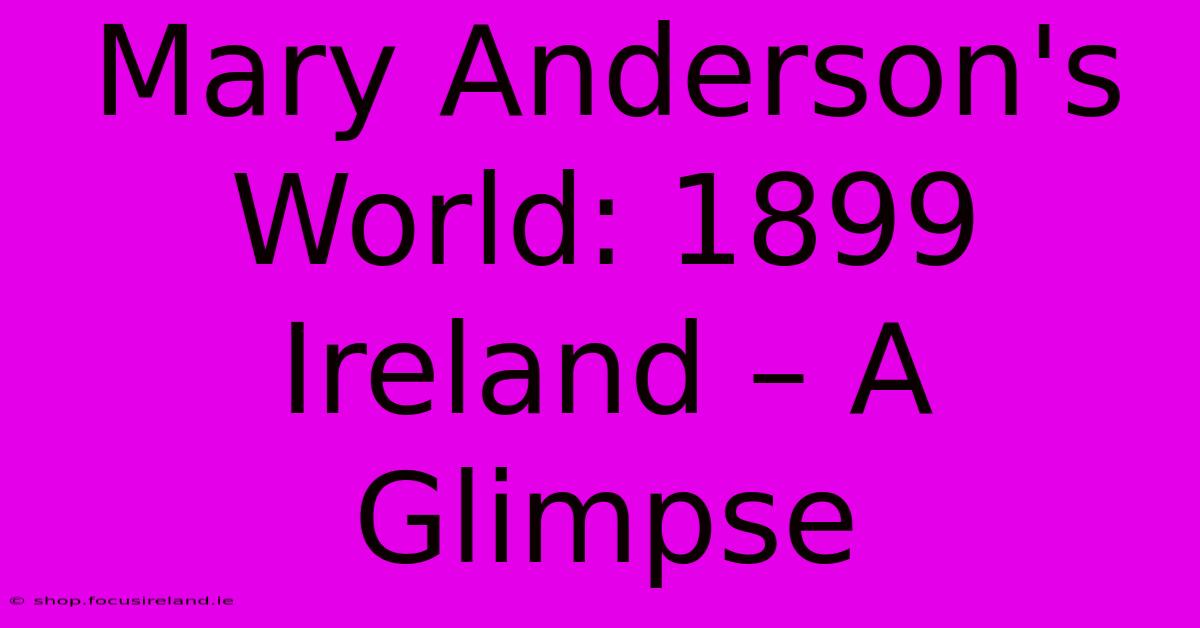 Mary Anderson's World: 1899 Ireland – A Glimpse