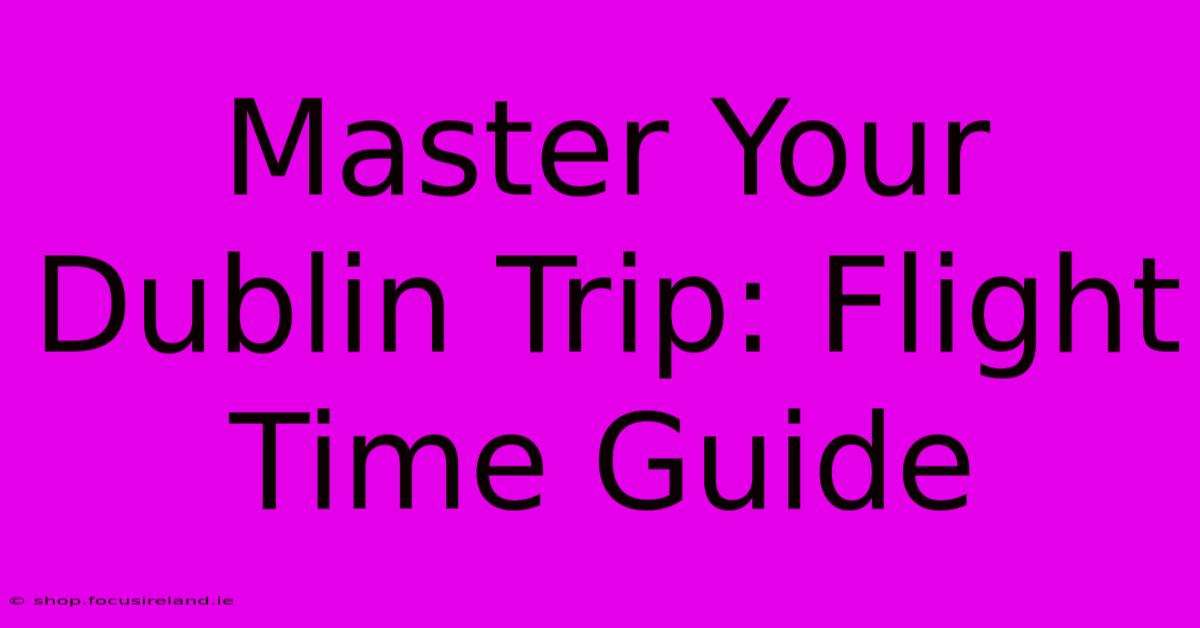 Master Your Dublin Trip: Flight Time Guide