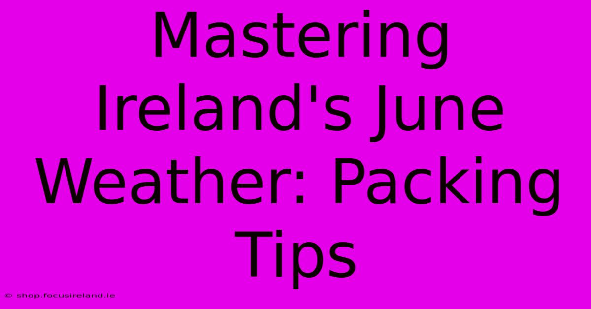 Mastering Ireland's June Weather: Packing Tips