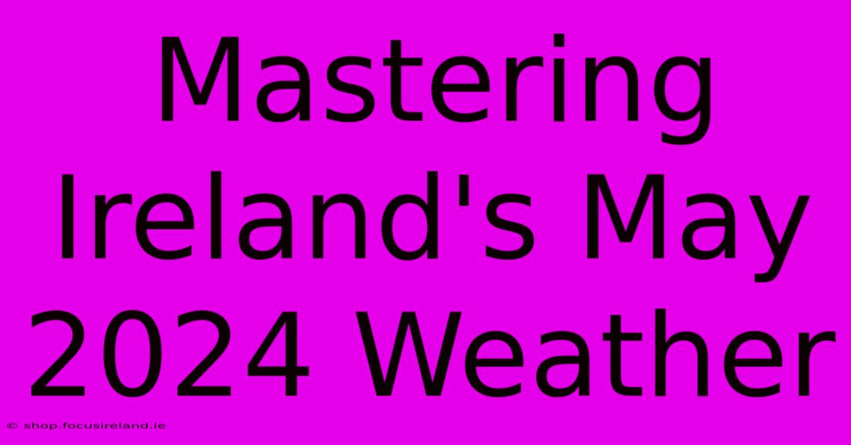 Mastering Ireland's May 2024 Weather