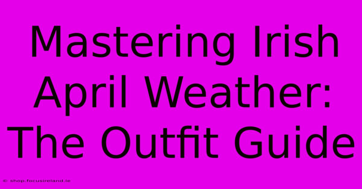 Mastering Irish April Weather: The Outfit Guide