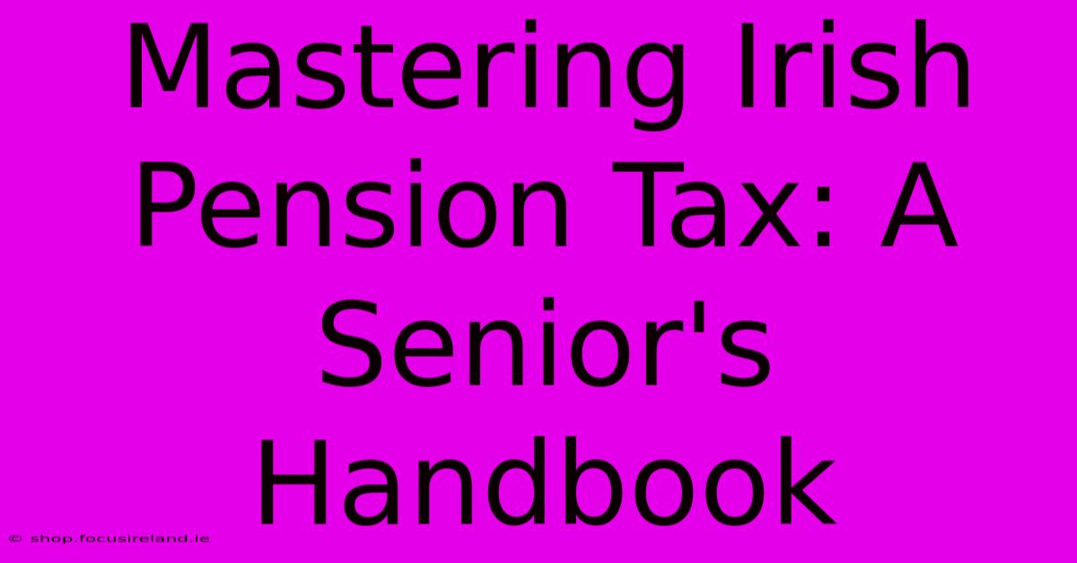 Mastering Irish Pension Tax: A Senior's Handbook