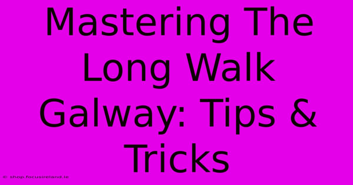 Mastering The Long Walk Galway: Tips & Tricks