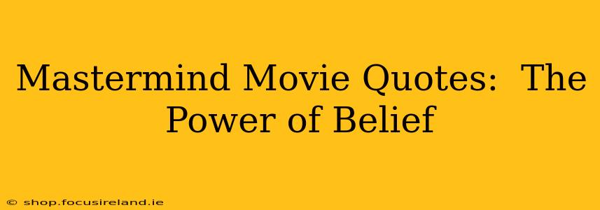 Mastermind Movie Quotes:  The Power of Belief