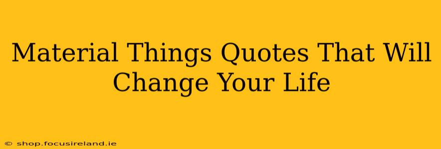 Material Things Quotes That Will Change Your Life