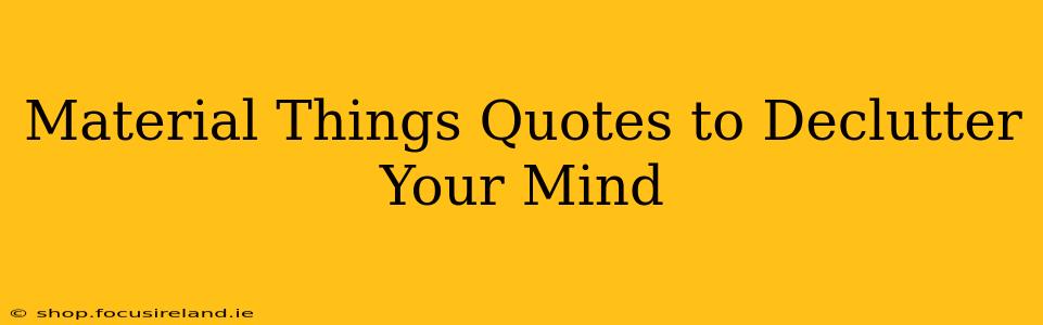 Material Things Quotes to Declutter Your Mind