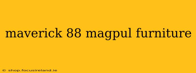 maverick 88 magpul furniture