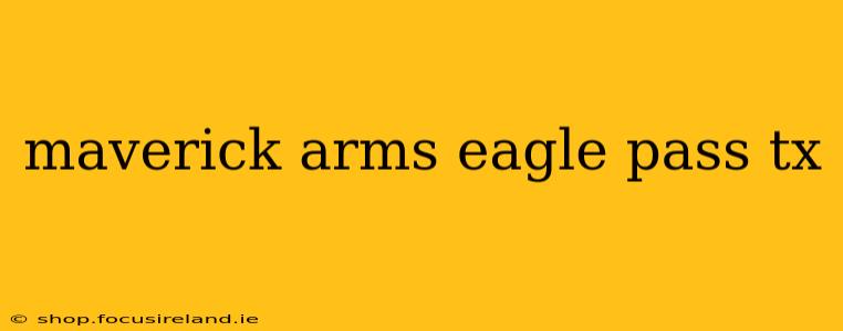 maverick arms eagle pass tx
