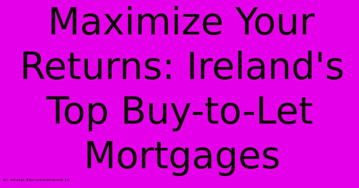 Maximize Your Returns: Ireland's Top Buy-to-Let Mortgages