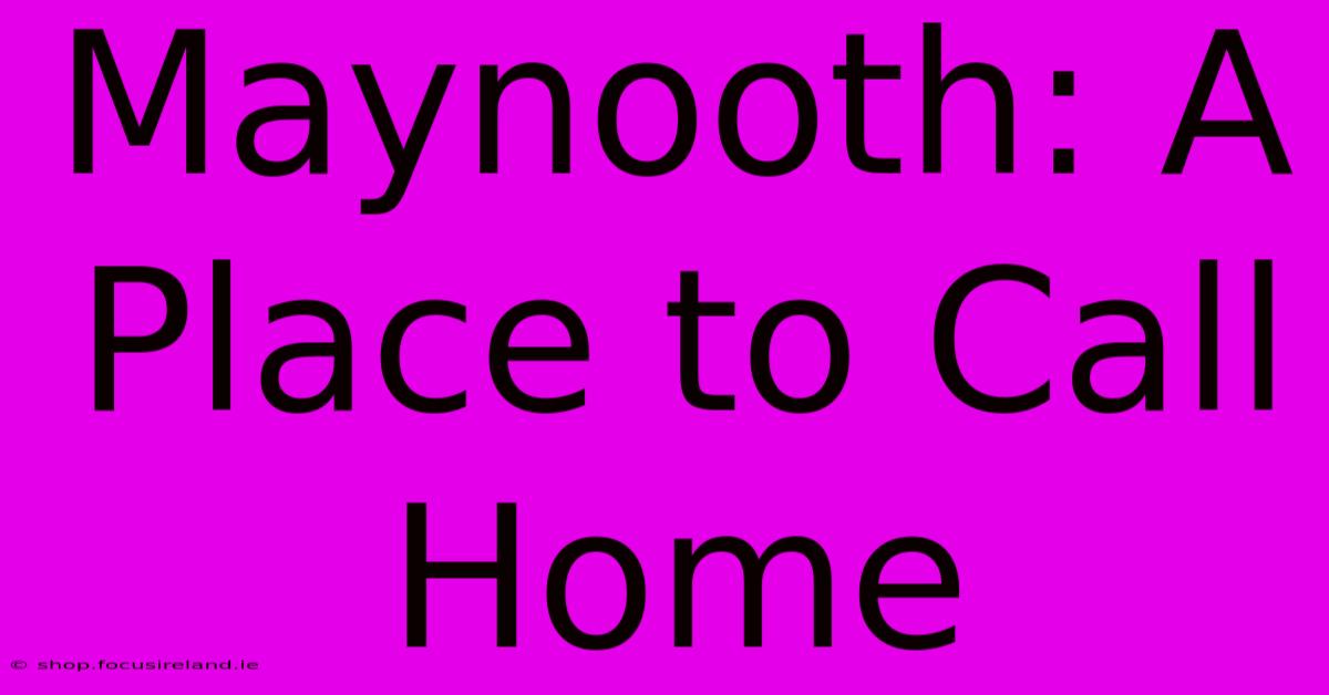 Maynooth: A Place To Call Home