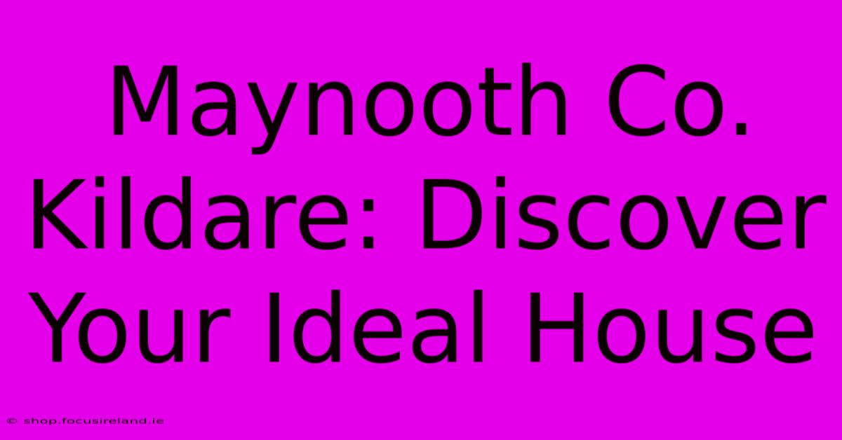 Maynooth Co. Kildare: Discover Your Ideal House