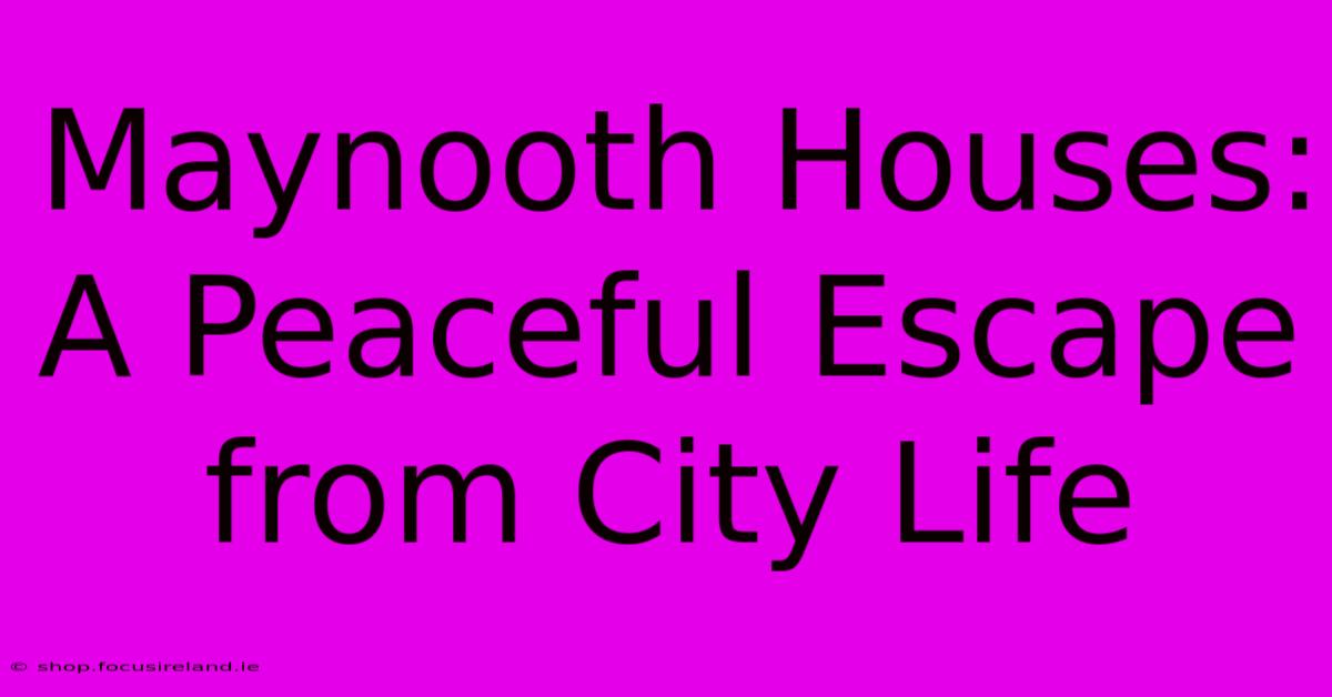 Maynooth Houses: A Peaceful Escape From City Life