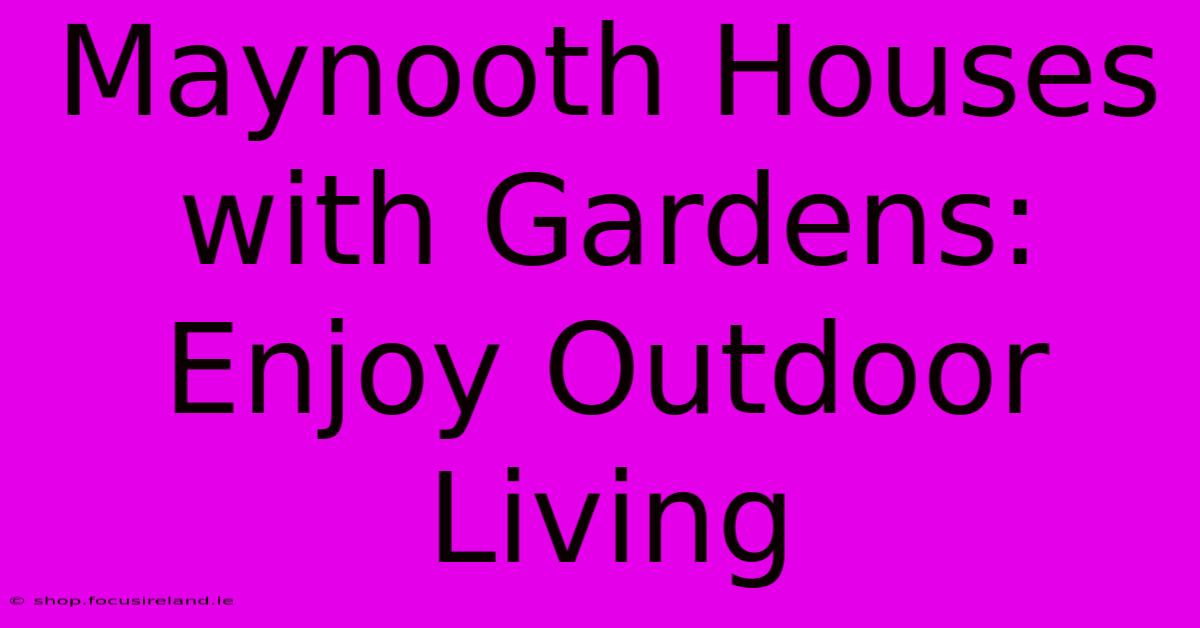 Maynooth Houses With Gardens: Enjoy Outdoor Living