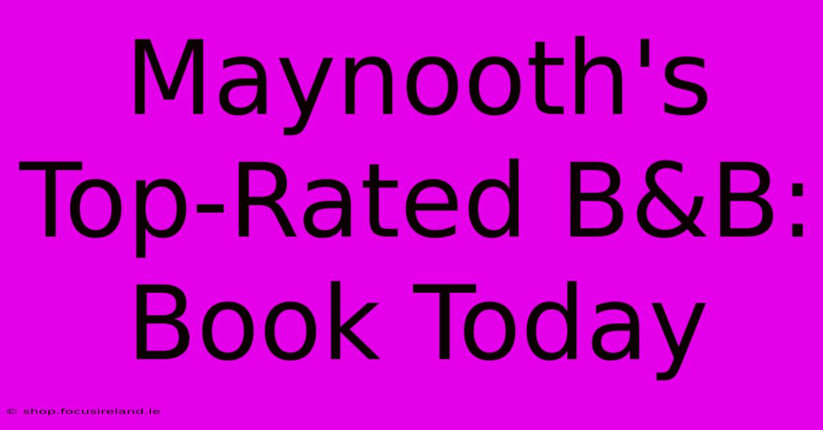 Maynooth's Top-Rated B&B: Book Today