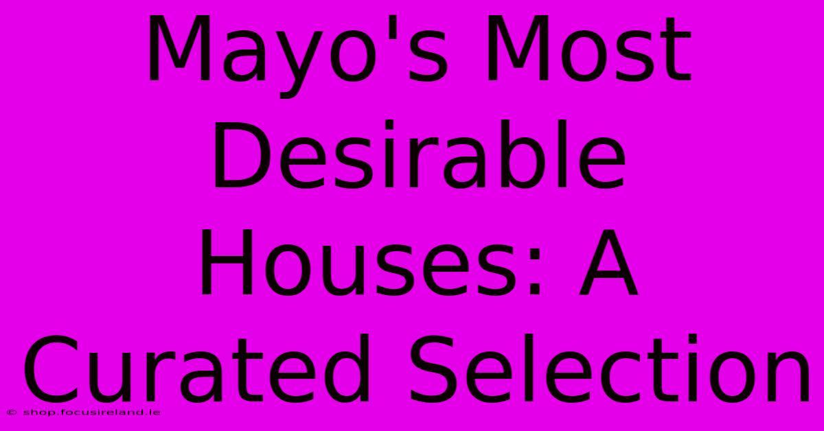 Mayo's Most Desirable Houses: A Curated Selection