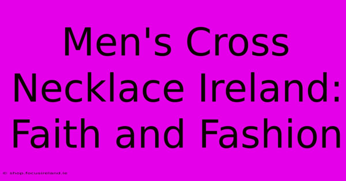 Men's Cross Necklace Ireland: Faith And Fashion