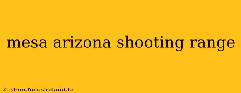 mesa arizona shooting range