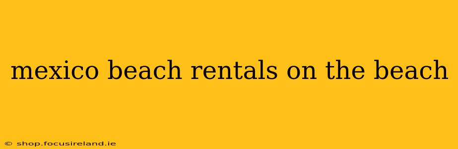 mexico beach rentals on the beach