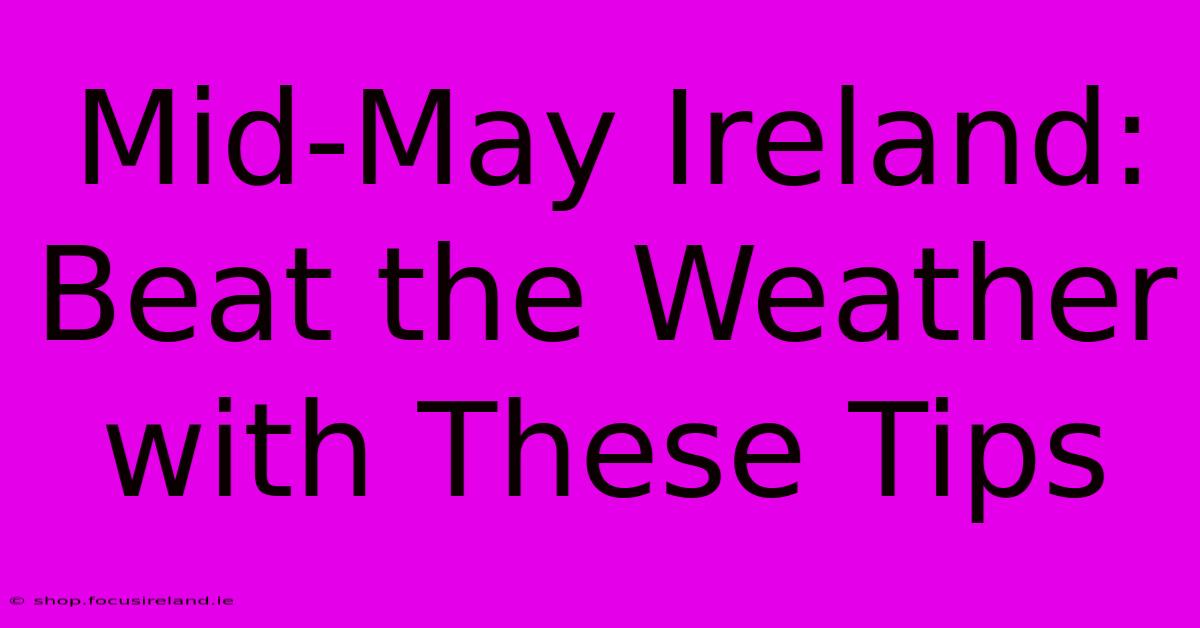 Mid-May Ireland: Beat The Weather With These Tips