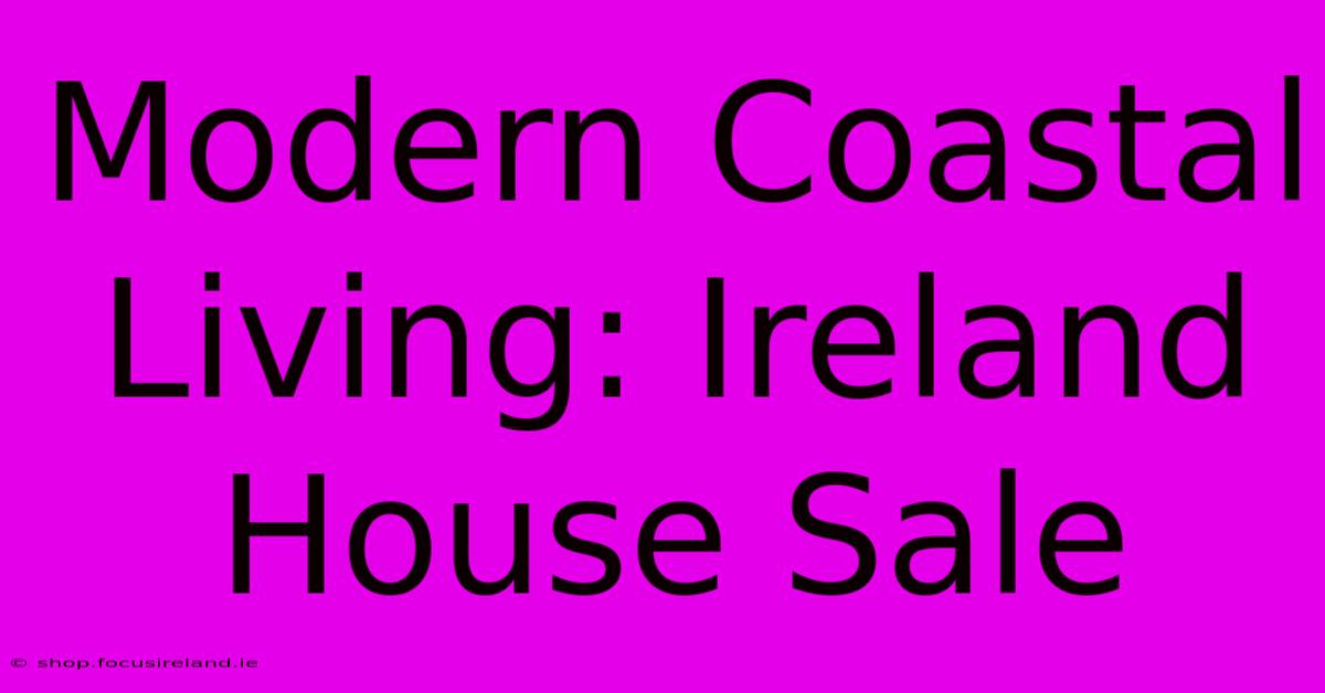 Modern Coastal Living: Ireland House Sale