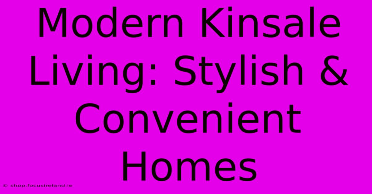 Modern Kinsale Living: Stylish & Convenient Homes