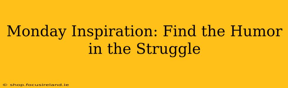 Monday Inspiration: Find the Humor in the Struggle