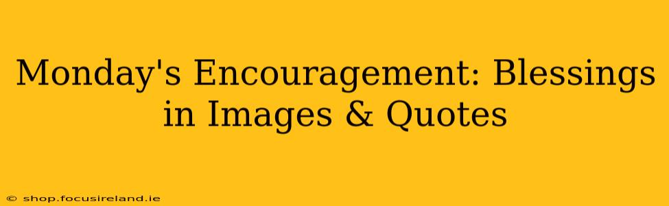 Monday's Encouragement: Blessings in Images & Quotes