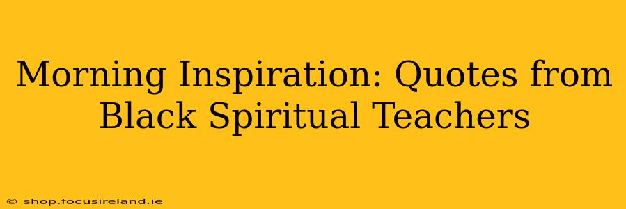 Morning Inspiration: Quotes from Black Spiritual Teachers