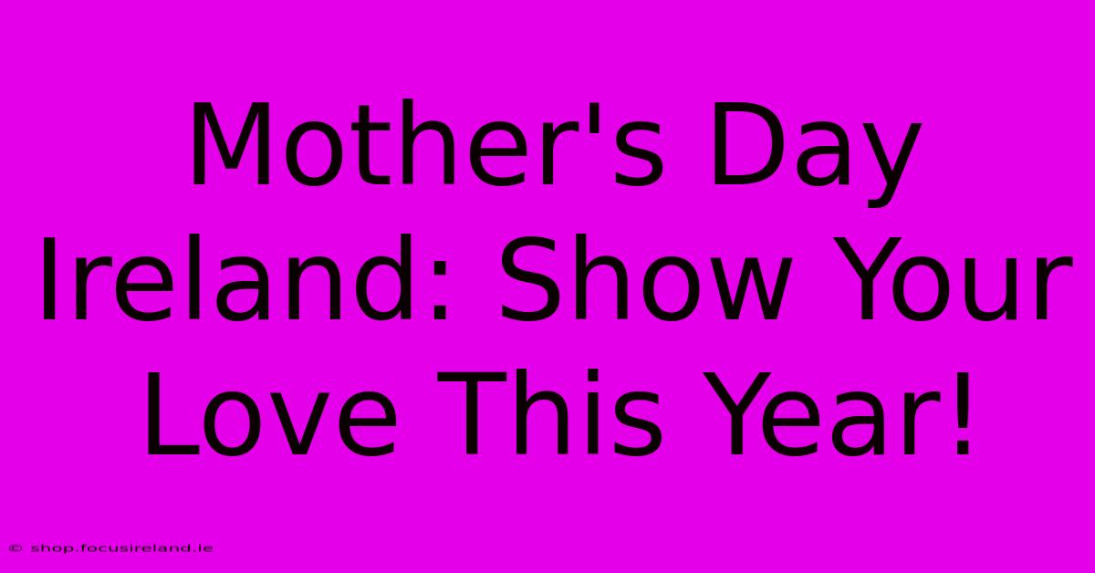 Mother's Day Ireland: Show Your Love This Year!