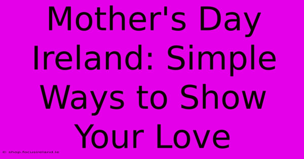 Mother's Day Ireland: Simple Ways To Show Your Love