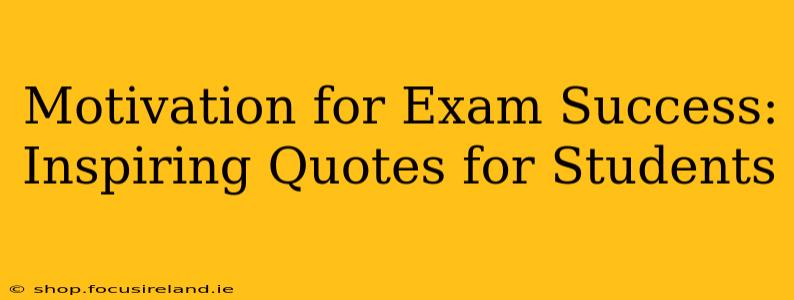 Motivation for Exam Success: Inspiring Quotes for Students